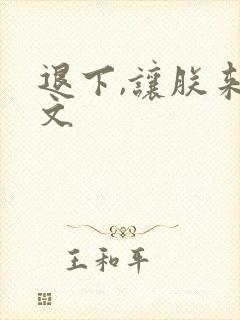 退下,让朕来全文