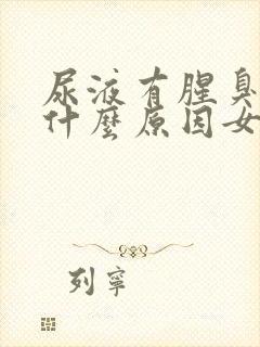 尿液有腥臭味是什么原因女性