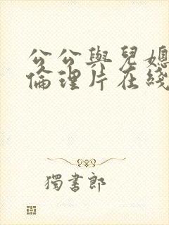 公公与儿媳日本伦理片在线观看