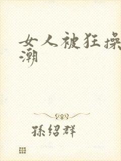 女人被狂操到高潮