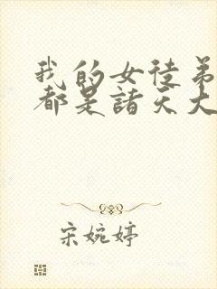 我的女徒弟个个都是诸天大佬