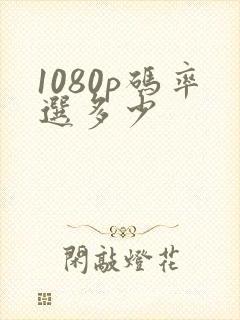 1080p码率选多少