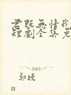 君既无情我便休短剧全集免费观看