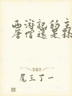 西游记的主角是唐僧还是孙悟空