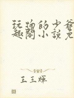 玩物的少爷们笔趣阁小说免费阅读