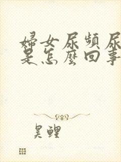 妇女尿频尿不尽是怎么回事