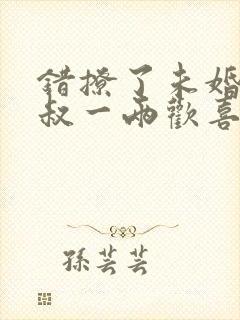 错撩了未婚夫他叔一两欢喜免费阅读