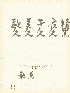 欧美午夜精品久久久久久黑人