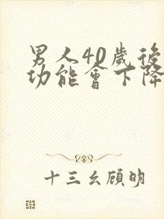 男人40岁后性功能会下降吗