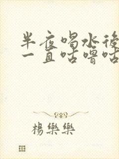 半夜喝水后肚子一直咕噜咕噜的响