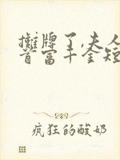 摊牌了,夫人是首富千金短剧