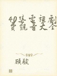 40集电视剧免费观看大全部下载