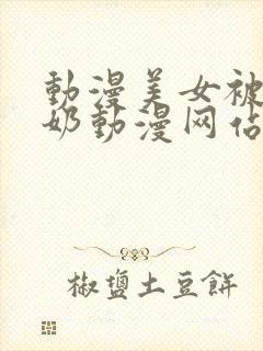 动漫美女被吸乳奶动漫网站