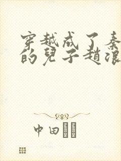 穿越成了秦始皇的儿子赵浪