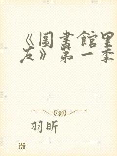 《图书馆里的女友》第一季免费动漫