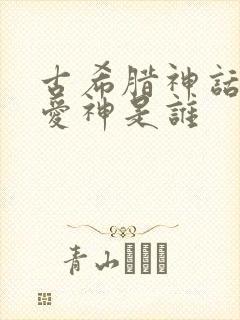 古希腊神话中的爱神是谁封面