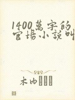 1400万字的官场小说叫什么