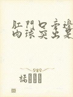 肛门口旁边有个肉球突出是怎么回事还疼