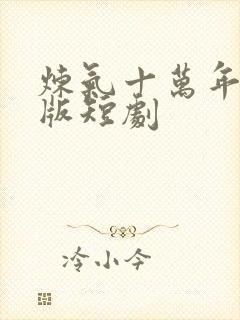 炼气十万年真人版短剧