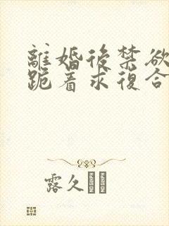 离婚后禁欲前夫跪着求复合简凝