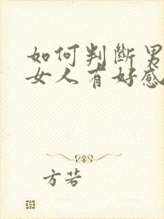 如何判断男人对女人有好感