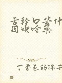 舌干口苦什么原因吃啥药