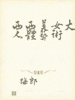 西西美女大尺度人体艺术