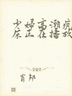 少妇高潮疯狂叫床正在播放封面