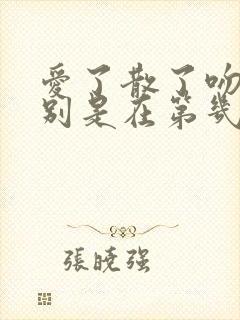 爱了散了吻戏分别是在第几集