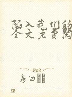 陷入我们的热恋全文免费阅读44章