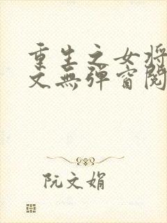 重生之女将星全文无弹窗阅读