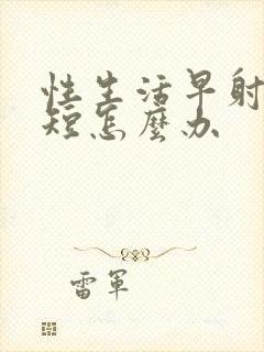 性生活早射时间短怎么办