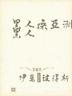 黑人操亚洲女人黑人