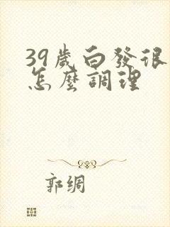 39岁白发很多怎么调理