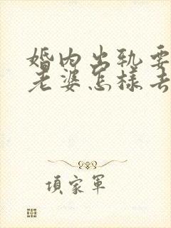 婚内出轨要离婚老婆怎样去挽回