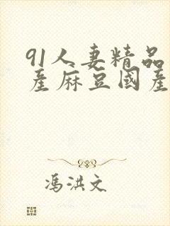 91人妻精品国产麻豆国产电影