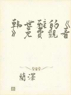 韩世雅的《大度》免费观看韩国财阀