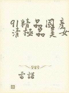 91精品国产高清极品美女