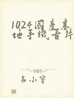 1024国产基地手机看片免费在线