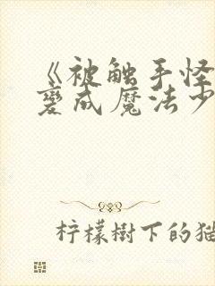 《被触手怪寄生变成魔法少女》