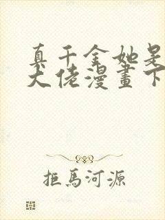 真千金她是全能大佬漫画下拉式免费