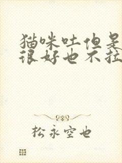 猫咪吐但是精神很好也不拉稀