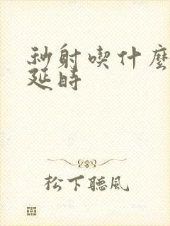 秒射吃什么药能延时封面