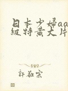 日本少妇aa一级特黄大片