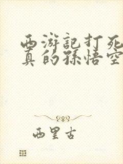 西游记打死的是真的孙悟空还是假的