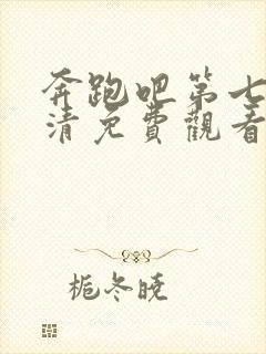 奔跑吧第七季高清免费观看