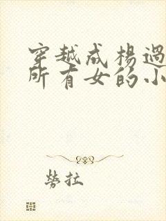 穿越成杨过拿下所有女的小说