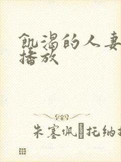 饥渴的人妻在线播放