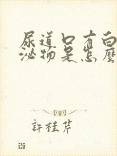 尿道口有白色分泌物是怎么回事