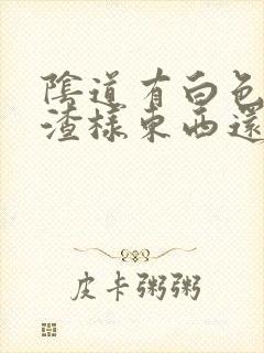 阴道有白色豆腐渣样东西还痒